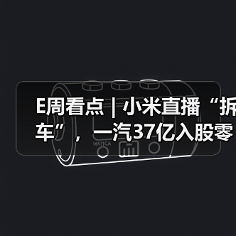 E周看点 | 小米直播“拆车”,一汽37亿入股零跑(图1) E周看点 | 小米直播“拆车”,一汽37亿入股零跑(图1)