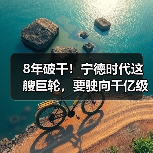 8年破千!宁德时代这艘巨轮,要驶向千亿级新蓝海!(图1) 8年破千!宁德时代这艘巨轮,要驶向千亿级新蓝海!(图1)