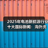 2025年电池新能源行业十大国际新闻:海外洗牌加剧 中国力量崛起(图2) 2025年电池新能源行业十大国际新闻:海外洗牌加剧 中国力量崛起(图2)