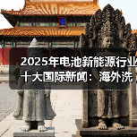 2025年电池新能源行业十大国际新闻:海外洗牌加剧 中国力量崛起(图4) 2025年电池新能源行业十大国际新闻:海外洗牌加剧 中国力量崛起(图4)