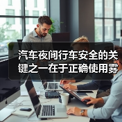 汽车夜间行车安全的关键之一在于正确使用雾灯。很多车主都知道雾灯的重要性，却不清楚何时何地才能正确开启它们，更不懂如何操作才能发挥最大效果。一个小小的误区就可能让（图4）