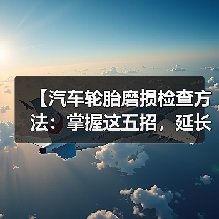 【汽车轮胎磨损检查方法:掌握这五招,延长轮胎寿命】(图3) 【汽车轮胎磨损检查方法:掌握这五招,延长轮胎寿命】(图3)