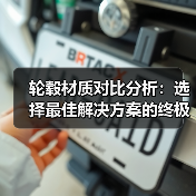 轮毂材质对比分析:选择最佳解决方案的终极指南(图1) 轮毂材质对比分析:选择最佳解决方案的终极指南(图1)