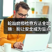 轮胎磨损检查方法全攻略:别让安全成为盲点(图1) 轮胎磨损检查方法全攻略:别让安全成为盲点(图1)