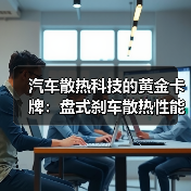 汽车散热科技的黄金卡牌:盘式刹车散热性能深度解析(图3) 汽车散热科技的黄金卡牌:盘式刹车散热性能深度解析(图3)