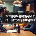 汽车散热科技的黄金卡牌:盘式刹车散热性能深度解析(图4) 汽车散热科技的黄金卡牌:盘式刹车散热性能深度解析(图4)