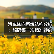 汽车转向系统结构分析:解码每一次精准转向的秘密(图1) 汽车转向系统结构分析:解码每一次精准转向的秘密(图1)
