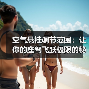 空气悬挂调节范围：让你的座驾飞跃极限的秘密武器（图2）