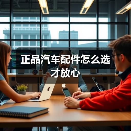 正品汽车配件怎么选才放心